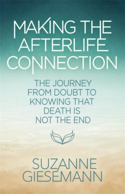 Making the Afterlife Connection: The Journey from Doubt to Knowing That Death Is Not the End
