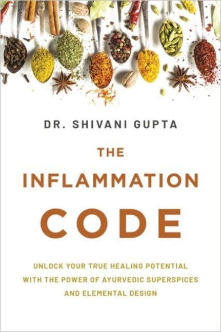 The Inflammation Code: Unlock Your True Healing Potential with the Power of Ayurvedic SuperSpices and Elemental Design