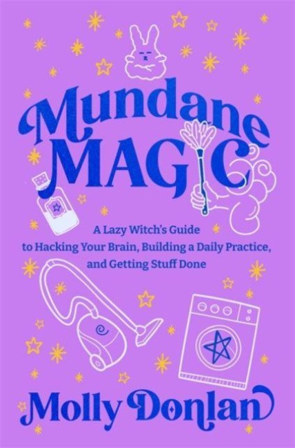 Mundane Magic: A Lazy Witchs Guide to Hacking Your Brain, Building a Daily Practice and Getting Stuff Done