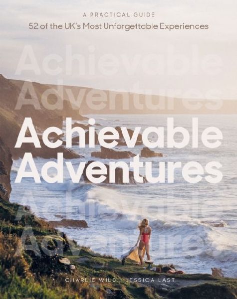 Achievable Adventures: A Practical Guide: 52 of the UKs Most Unforgettable Experiences