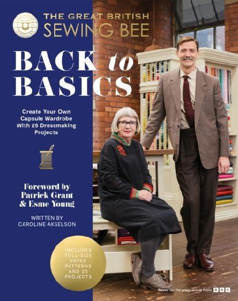 The Great British Sewing Bee: Back to Basics: Create Your Own Capsule Wardrobe With 25 Dressmaking Projects