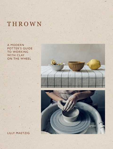Thrown: A Modern Potters Guide to Working with Clay on the Wheel