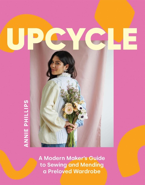 Upcycle: A Modern Makers Guide to Sewing and Mending a Preloved Wardrobe