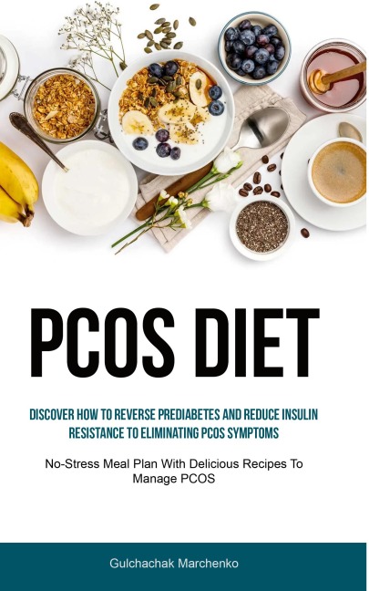 Pcos Diet: Discover How To Reverse Prediabetes And Reduce Insulin Resistance To Eliminating PCOS Symptoms (No-Stress Meal Plan With Delicious Recipes To Manage PCOS)