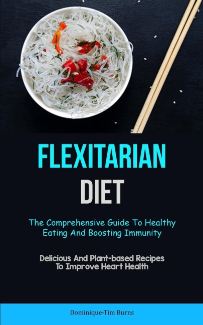 Flexitarian Diet: The Comprehensive Guide To Healthy Eating And Boosting Immunity (Delicious And Plant-based Recipes To  Improve Heart Health)