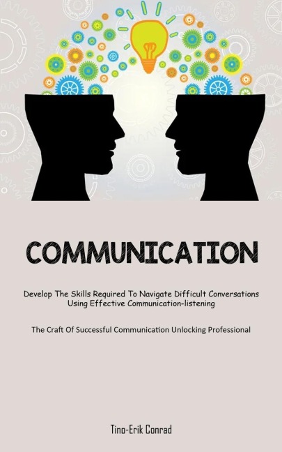Communication: Develop The Skills Required To Navigate Difficult Conversations Using Effective Communication-listening  (The Craft Of Successful Communication Unlocking Professional)