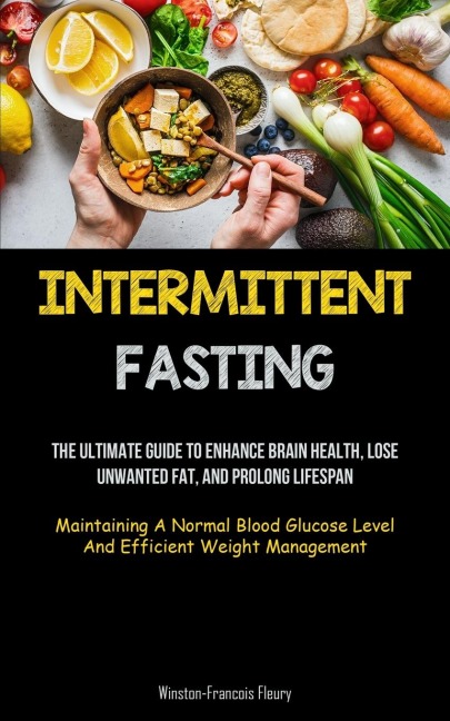 Intermittent Fasting: The Ultimate Guide To Enhance Brain Health, Lose Unwanted Fat, And Prolong Lifespan (Maintaining A  Normal Blood Glucose Level And Efficient Weight Management)