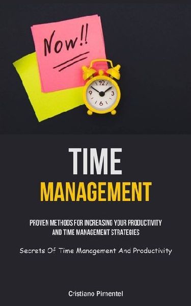 Time Management: Proven Methods For Increasing Your Productivity And Time Management Strategies (Secrets Of Time  Management And Productivity)