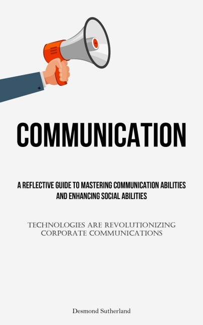 ommunication: A Reflective Guide To Mastering Communication Abilities And Enhancing Social Abilities (Technologies Are Revolutionizing Corporate Communications)