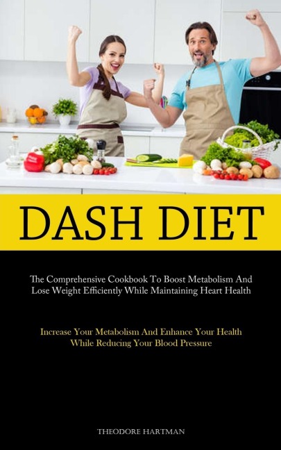 Dash Diet: The Comprehensive Cookbook To Boost Metabolism And Lose Weight Efficiently While Maintaining Heart Health  (Increase Your Metabolism And Enhance Your Health While Reducing Your Blood Pressure)