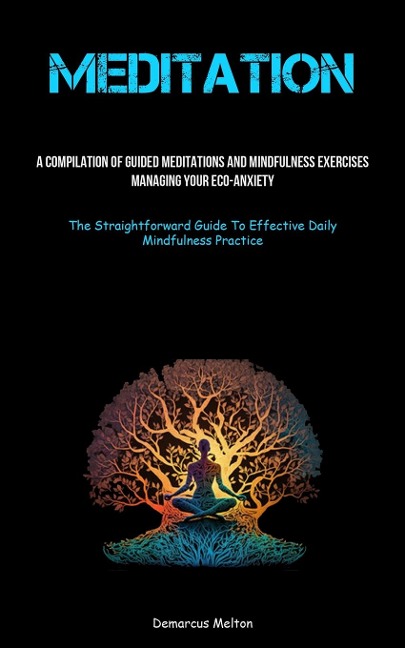 Meditation: A Compilation Of Guided Meditations And Mindfulness Exercises: Managing Your Eco-Anxiety (The Straightforward  Guide To Effective Daily Mindfulness Practice)