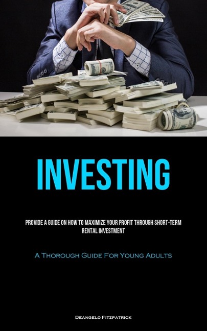 Investing: Provide A Guide On How To Maximize Your Profit Through Short-Term Rental Investment (A Thorough Guide For  Young Adults)