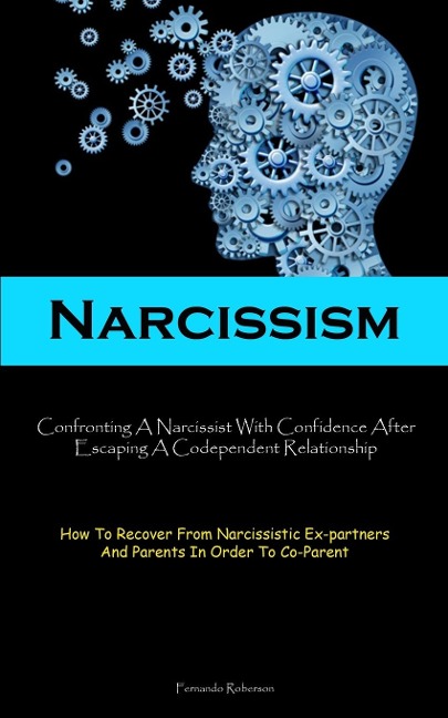 Narcissism: Confronting A Narcissist With Confidence After Escaping A Codependent Relationship (How To Recover From Narcissistic Ex-partners And Parents In Order To Co-Parent)