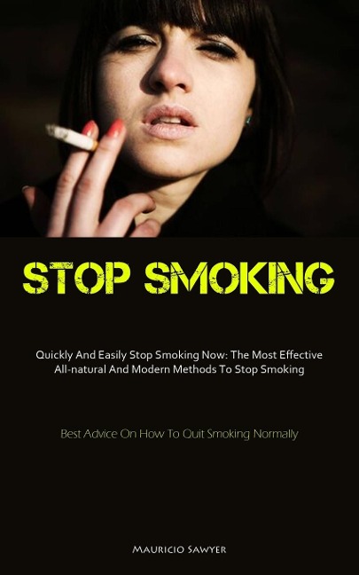 Stop Smoking: Quickly And Easily Stop Smoking Now: The Most Effective All-natural And Modern Methods To Stop Smoking  (Best Advice On How To Quit Smoking Normally)