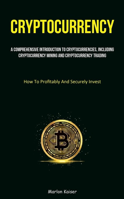 Cryptocurrency: A Comprehensive Introduction To Cryptocurrencies, Including Cryptocurrency Mining And Cryptocurrency Trading (How To Profitably And Securely Invest)