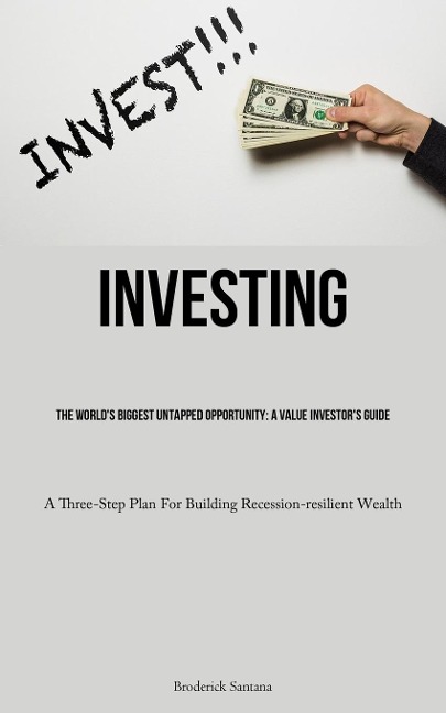 Investing: The World's Biggest Untapped Opportunity: A Value Investor's Guide  (A Three-Step Plan For Building Recession-resilient Wealth)