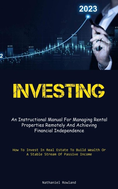Investing: An Instructional Manual For Managing Rental Properties Remotely And Achieving Financial Independence (How To  Invest In Real Estate To Build Wealth Or A Stable Stream Of Passive Income)