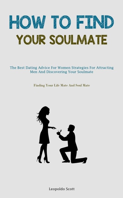 How To Find Your Soulmate: The Best Dating Advice For Women Strategies For Attracting Men And Discovering Your Soulmate  (Finding Your Life Mate And Soul Mate)