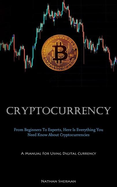 Cryptocurrency: From Beginners To Experts, Here Is Everything You Need Know About Cryptocurrencies (A Manual For Using  Digital Currency)