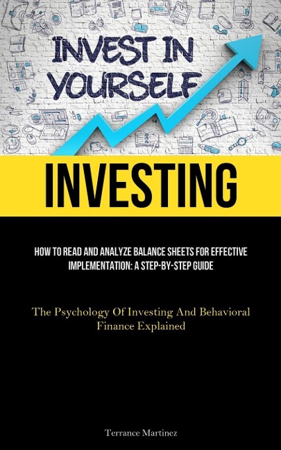 Investing: How To Read And Analyze Balance Sheets For Effective Implementation: A Step-By-Step Guide (The Psychology Of  Investing And Behavioral Finance Explained)