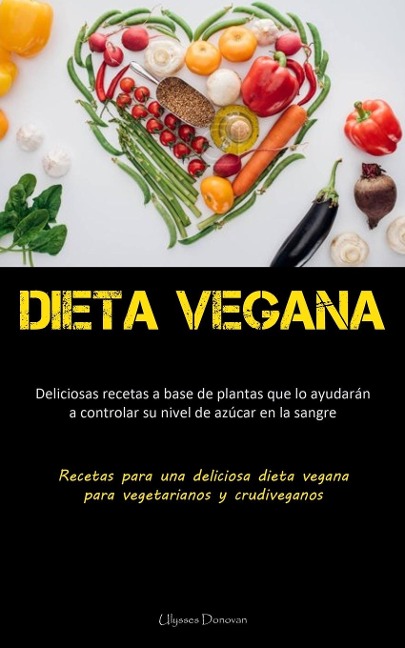 Dieta Vegana: Deliciosas recetas a base de plantas que lo ayudarán a controlar su nivel de azúcar en la sangre (Recetas para una deliciosa dieta vegana para vegetarianos y crudiveganos)