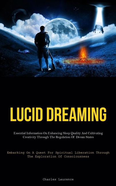Lucid Dreaming: Essential Information On Enhancing Sleep Quality And Cultivating Creativity Through The Regulation Of  Dream States (Embarking On A Quest For Spiritual Liberation Through The Exploration Of Consciousness)