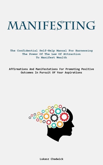 Manifesting: The Confidential Self-Help Manual For Harnessing The Power Of The Law Of Attraction To Manifest Wealth  (Affirmations And Manifestations For Promoting Positive Outcomes In Pursuit Of Your Aspirations)