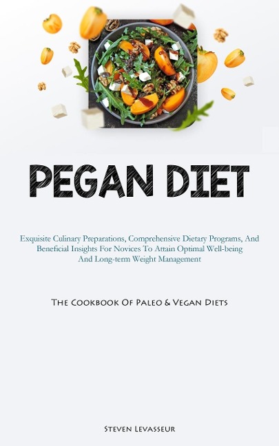 Pegan Diet: Exquisite Culinary Preparations, Comprehensive Dietary Programs, And Beneficial Insights For Novices To   Attain Optimal Well-being And Long-term Weight Management (The Cookbook Of Paleo & Vegan Diets)