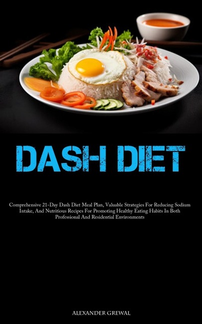 Dash Diet: Comprehensive 21-Day Dash Diet Meal Plan, Valuable Strategies For Reducing Sodium Intake, And Nutritious  Recipes For Promoting Healthy Eating Habits In Both Professional And Residential Environments