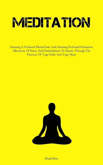 Meditation: Attaining A Profound Mental State And Attaining Profound Relaxation, Alleviation Of Stress, And Diminishment  Of Anxiety Through The Practices Of Yoga Nidra And Yogic Sleep