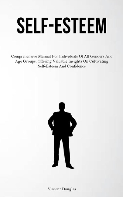 Self-Esteem: Comprehensive Manual For Individuals Of All Genders And Age Groups, Offering Valuable Insights On Cultivating Self-Esteem And Confidence
