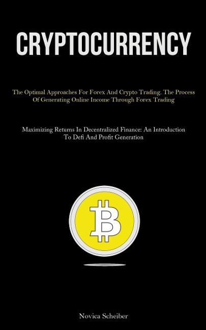Cryptocurrency: The Optimal Approaches For Forex And Crypto Trading. The Process Of Generating Online Income Through Forex Trading (Maximizing Returns In Decentralized Finance: An Introduction To Defi And Profit Generation)