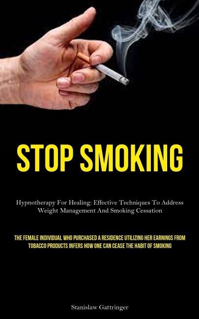 Stop Smoking: Hypnotherapy For Healing: Effective Techniques To Address Weight Management And Smoking Cessation (The  Female Individual Who Purchased A Residence Utilizing Her Earnings From Tobacco Products Infers How One Can Cease The Habit  Of Smoking)