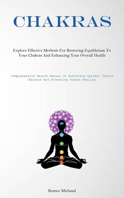 Chakras: Explore Effective Methods For Restoring Equilibrium To Your Chakras And Enhancing Your Overall Health(Comprehensive Health Manual On Achieving Optimal Chakra Balance And Promoting Chakra Healing)