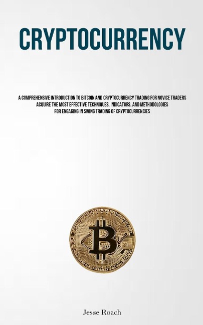 Cryptocurrency: A Comprehensive Introduction To Bitcoin And Cryptocurrency Trading For Novice Traders Acquire The Most Effective Techniques, Indicators, And Methodologies For Engaging In Swing Trading Of Cryptocurrencies
