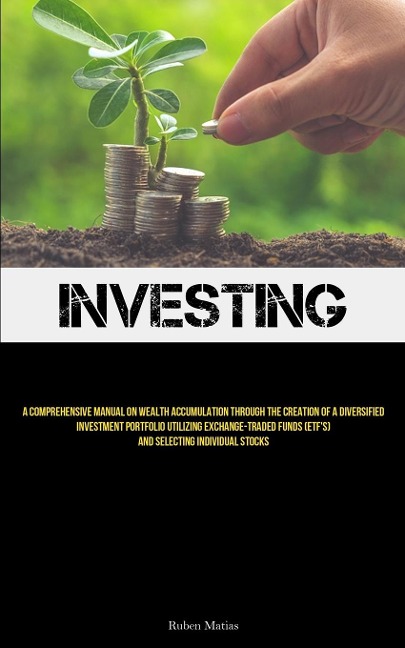 Investing: A Comprehensive Manual On Wealth Accumulation Through The Creation Of A Diversified Investment Portfolio Utilizing Exchange-Traded Funds (ETFs) And Selecting Individual Stocks