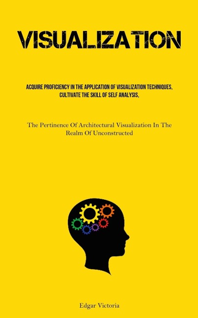 Visualization: Acquire Proficiency In The Application Of Visualization Techniques, Cultivate The Skill Of Self Analysis, And Foster The Habit Of Engaging In Mindfulness (The Pertinence Of Architectural Visualization In The Realm Of Unconstructed Structure