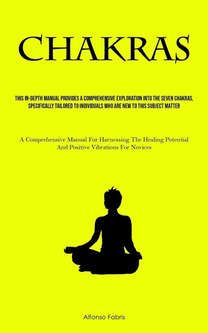 Chakras: This In-Depth Manual Provides A Comprehensive Exploration Into The Seven Chakras, Specifically Tailored To Individuals Who Are New To This Subject Matter (A Comprehensive Manual For Harnessing The Healing Potential And Positive Vibrations For  No
