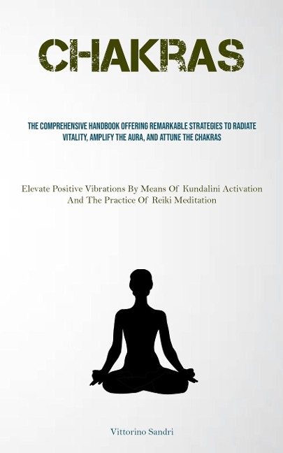 Chakras: The Comprehensive Handbook Offering Remarkable Strategies To Radiate Vitality, Amplify The Aura, And Attune The Chakras (Elevate Positive Vibrations By Means Of Kundalini Activation And The Practice Of Reiki Meditation)