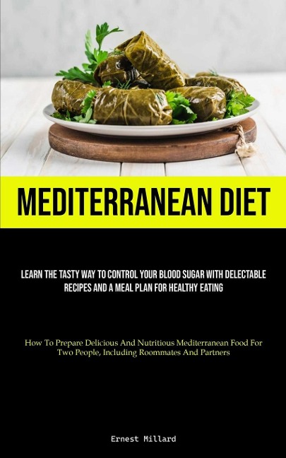 Mediterranean Diet: Learn The Tasty Way To Control Your Blood Sugar With Delectable Recipes And A Meal Plan For Healthy Eating (How To Prepare Delicious And Nutritious Mediterranean Food For Two People, Including Roommates And Partners)