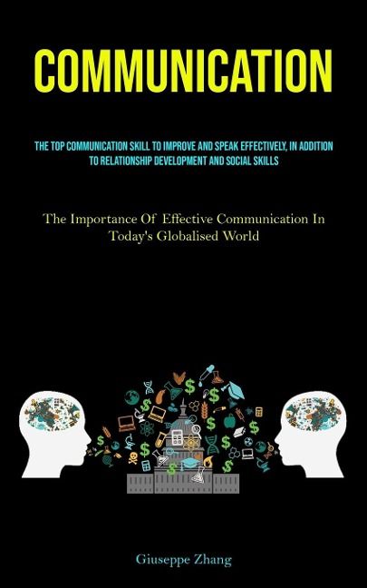Communication: The Top Communication Skill To Improve And Speak Effectively, In Addition To Relationship Development And Social Skills (The Importance Of Effective Communication In Todays Globalised World)