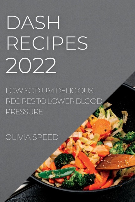 DASH RECIPES 2022: LOW SODIUM DELICIOUS RECIPES TO LOWER BLOOD PRESSURE