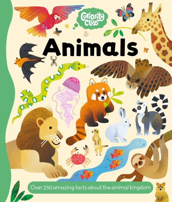 Curiosity Club: Animals: Over 250 Amazing Facts about the Animal Kingdom