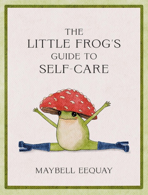 The Little Frog's Guide to Self-Care: Affirmations, Self-Love and Life Lessons According to the Internet's Most Fashionable Frog