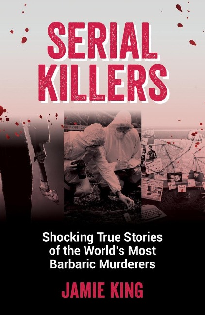 Serial Killers: Shocking True Stories of the Worlds Most Barbaric Murderers