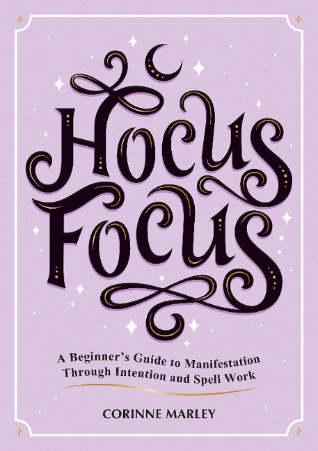 Hocus Focus: A Beginners Guide to Manifestation Through Intention and Spell Work