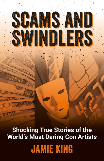 Scams and Swindlers: Shocking True Stories of the Worlds Most Daring Con Artists
