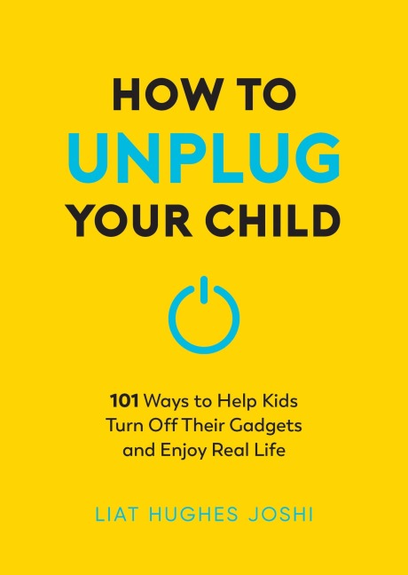 How to Unplug Your Child NEW EDITION: 101 Ways to Help Kids Turn Off Their Gadgets and Enjoy Real Life