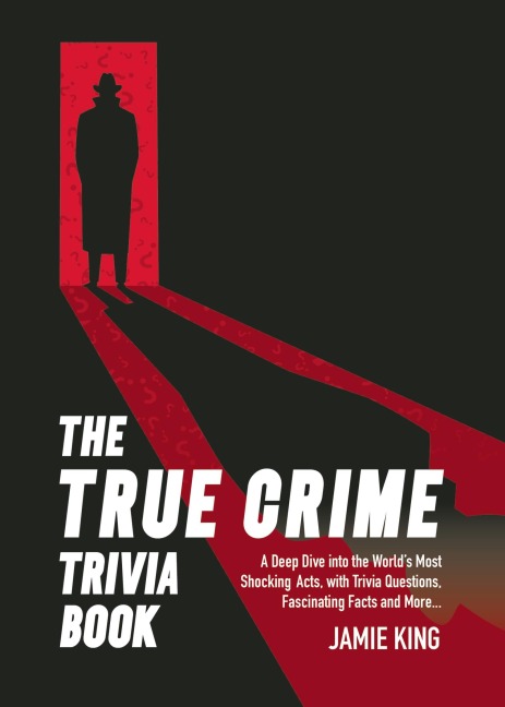 The True Crime Trivia Book: A Deep Dive Into the World's Most Shocking Acts with Trivia Questions, Fascinating Facts and More