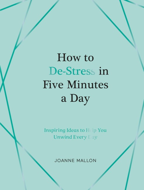 How to De-Stress in Five Minutes a Day: Inspiring Ideas to Help You Unwind Every Day